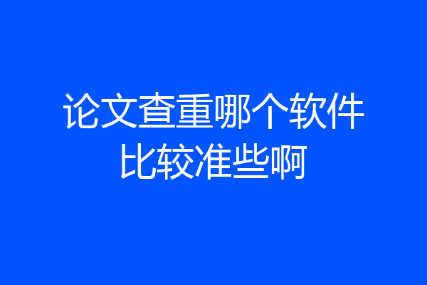 论文查重哪个软件比较准些啊