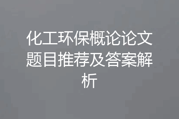 化工环保概论论文题目推荐及答案解析