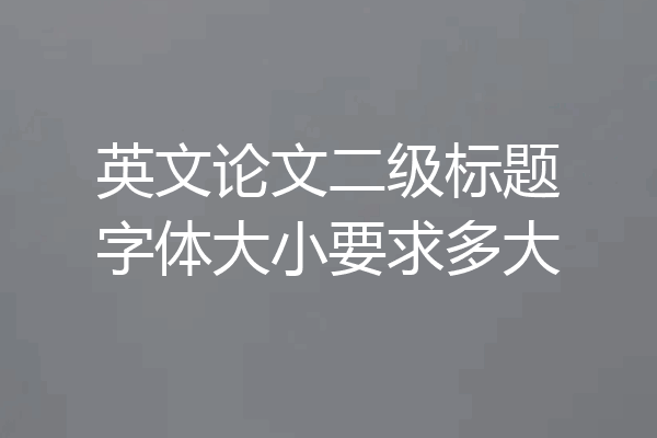英文论文二级标题字体大小要求多大