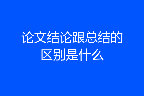 论文结论跟总结的区别是什么