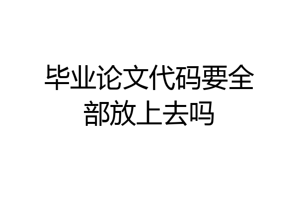 毕业论文代码要全部放上去吗