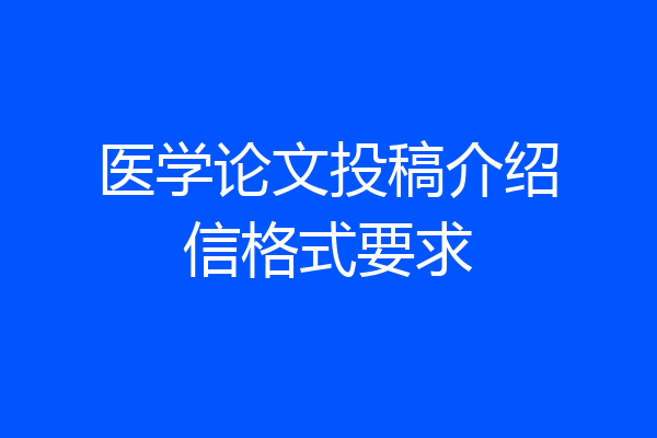 医学论文投稿介绍信格式要求