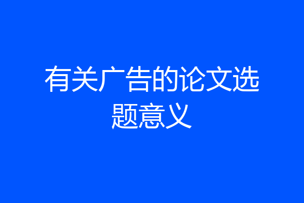 有关广告的论文选题意义