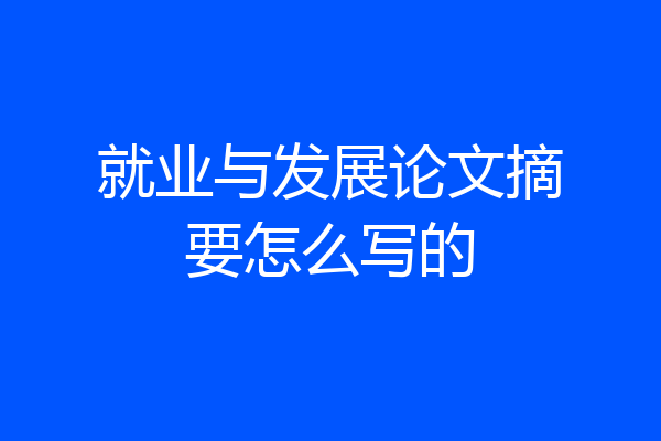 就业与发展论文摘要怎么写的