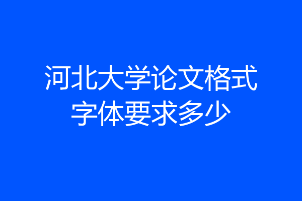河北大学论文格式字体要求多少