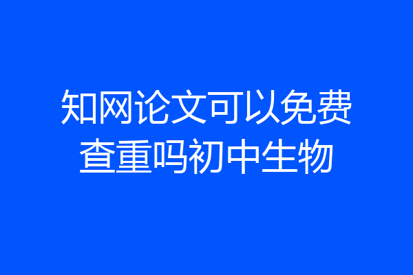 知网论文可以免费查重吗初中生物