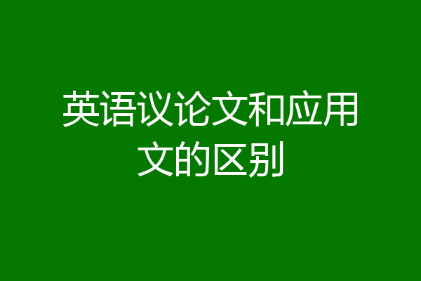 英语议论文和应用文的区别