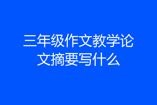 三年级作文教学论文摘要写什么