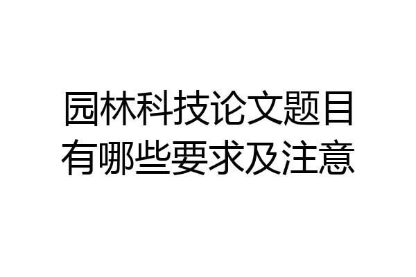 园林科技论文题目有哪些要求及注意
