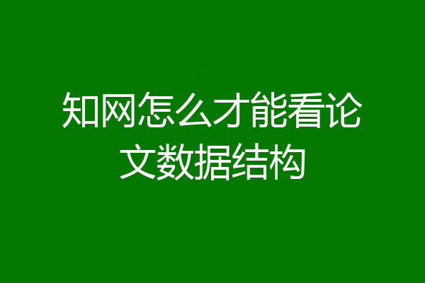 知网怎么才能看论文数据结构