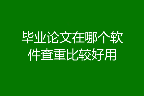 毕业论文在哪个软件查重比较好用