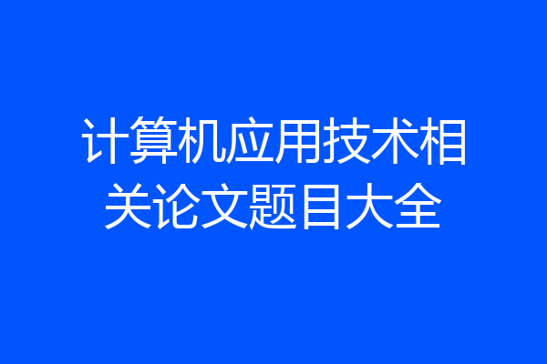 计算机应用技术相关论文题目大全
