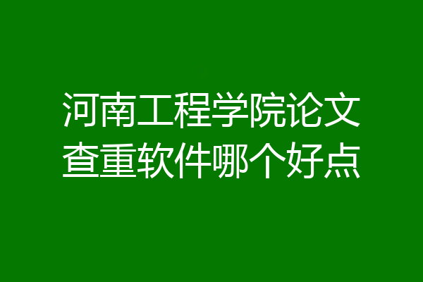 河南工程学院论文查重软件哪个好点