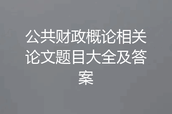 公共财政概论相关论文题目大全及答案