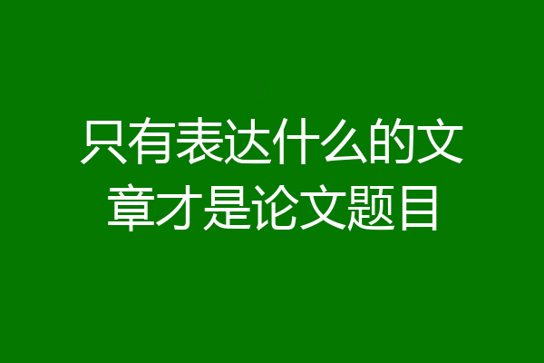 只有表达什么的文章才是论文题目