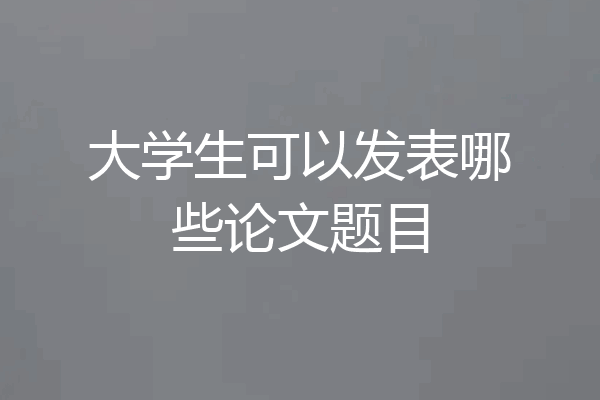 大学生可以发表哪些论文题目
