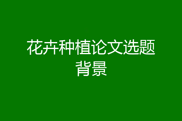 花卉种植论文选题背景