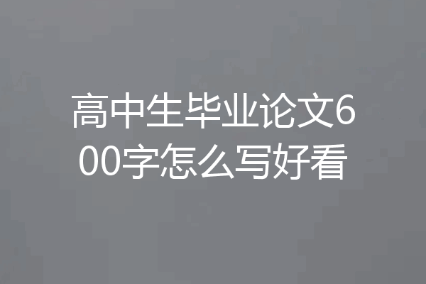 高中生毕业论文600字怎么写好看