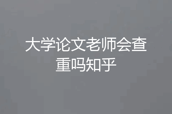 大学论文老师会查重吗知乎