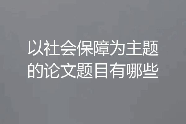 以社会保障为主题的论文题目有哪些