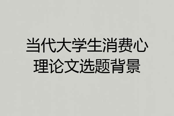 当代大学生消费心理论文选题背景