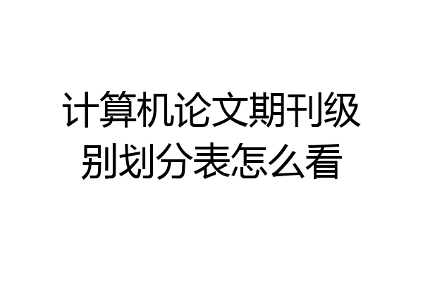 计算机论文期刊级别划分表怎么看