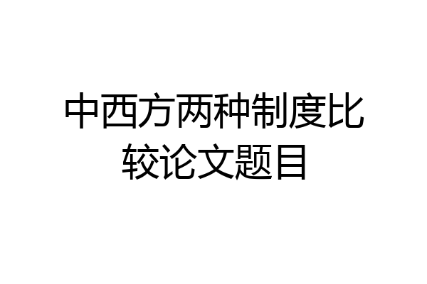中西方两种制度比较论文题目
