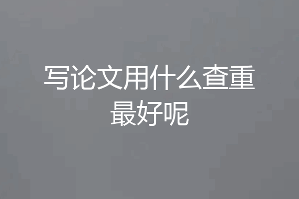 写论文用什么查重最好呢