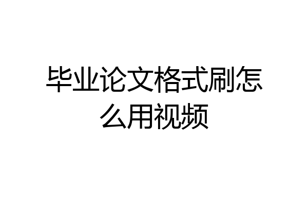 毕业论文格式刷怎么用视频