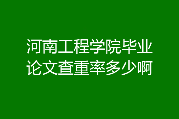 河南工程学院毕业论文查重率多少啊