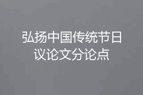 弘扬中国传统节日议论文分论点