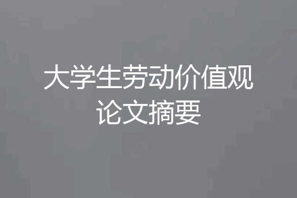 大学生劳动价值观论文摘要