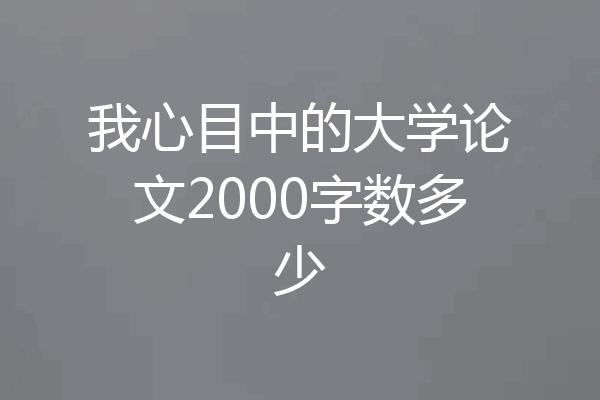 我心目中的大学论文2000字数多少