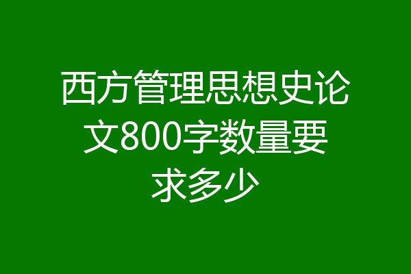 西方管理思想史论文800字数量要求多少