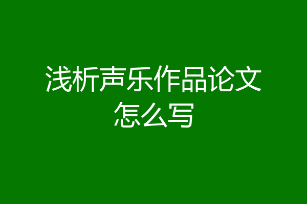 浅析声乐作品论文怎么写