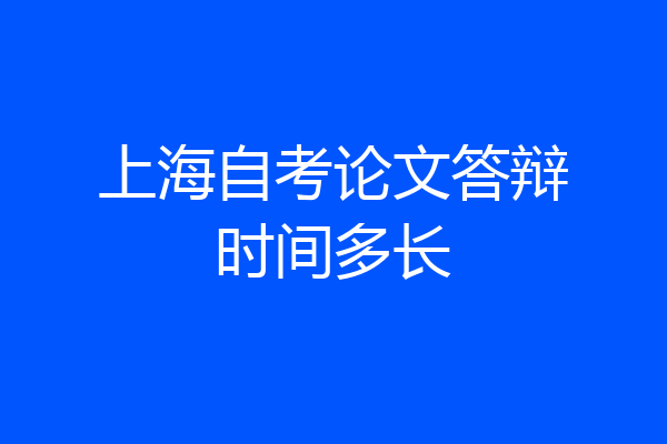 上海自考论文答辩时间多长
