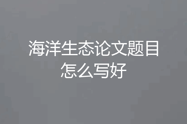 海洋生态论文题目怎么写好