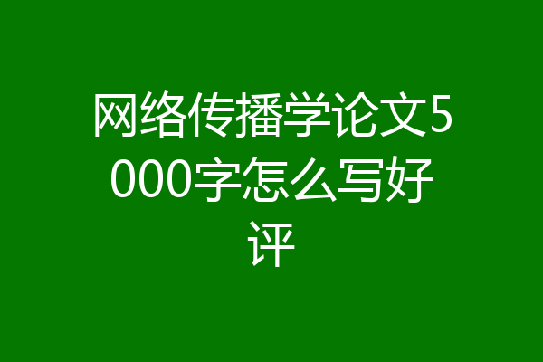 网络传播学论文5000字怎么写好评