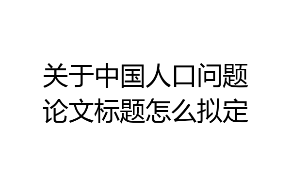 关于中国人口问题论文标题怎么拟定