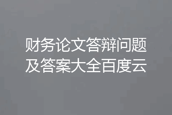 财务论文答辩问题及答案大全百度云