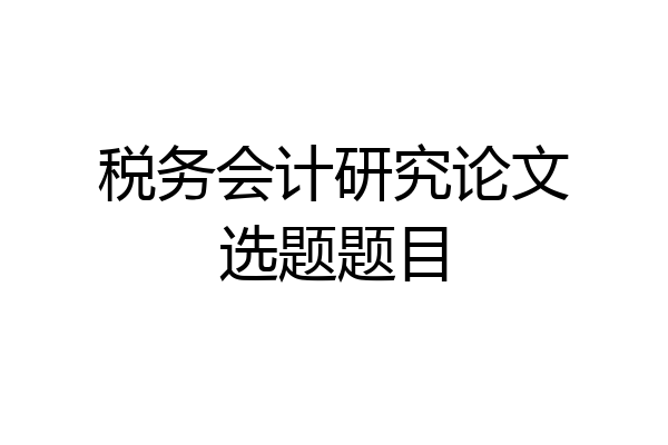 税务会计研究论文选题题目