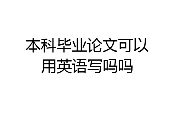 本科毕业论文可以用英语写吗吗
