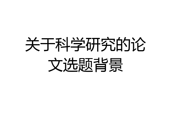 关于科学研究的论文选题背景