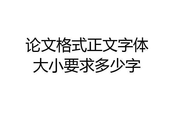论文格式正文字体大小要求多少字