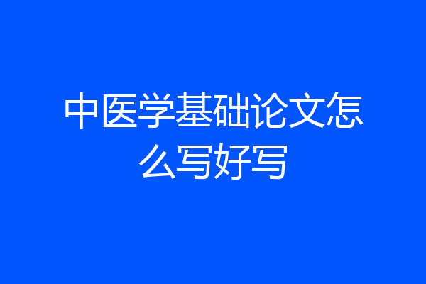 中医学基础论文怎么写好写