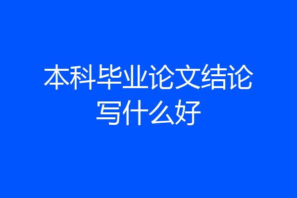 本科毕业论文结论写什么好
