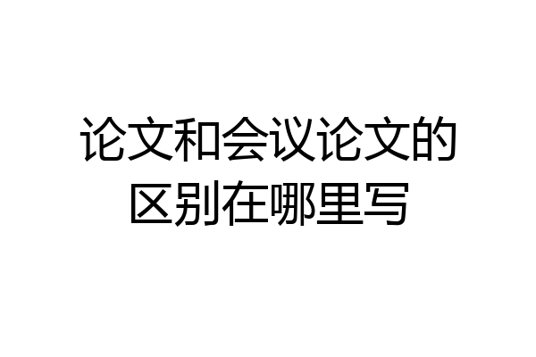 论文和会议论文的区别在哪里写