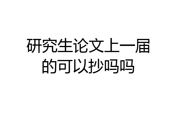 研究生论文上一届的可以抄吗吗