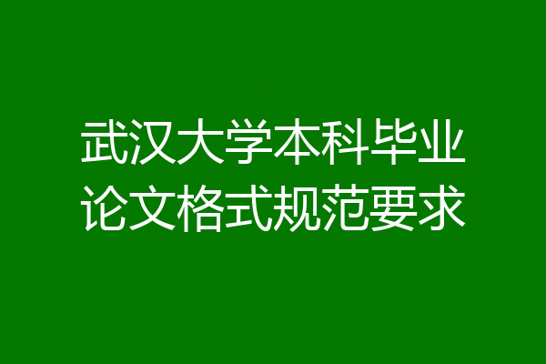 武汉大学本科毕业论文格式规范要求