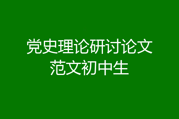 党史理论研讨论文范文初中生